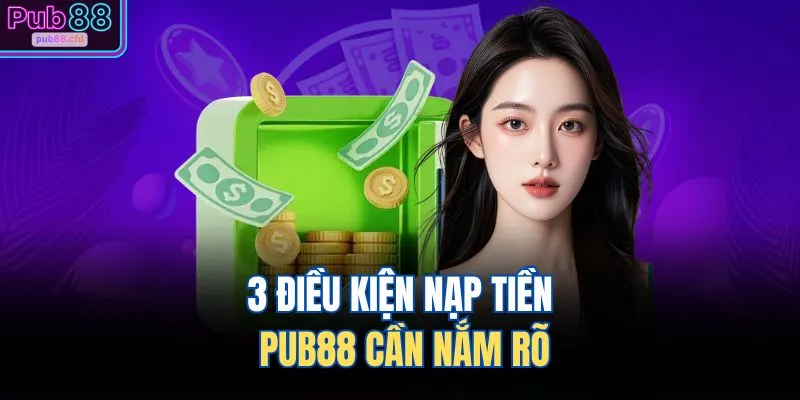 Nạp Tiền PUB88 1 3 điều kiện nạp tiền PUB88 cần nắm rõ