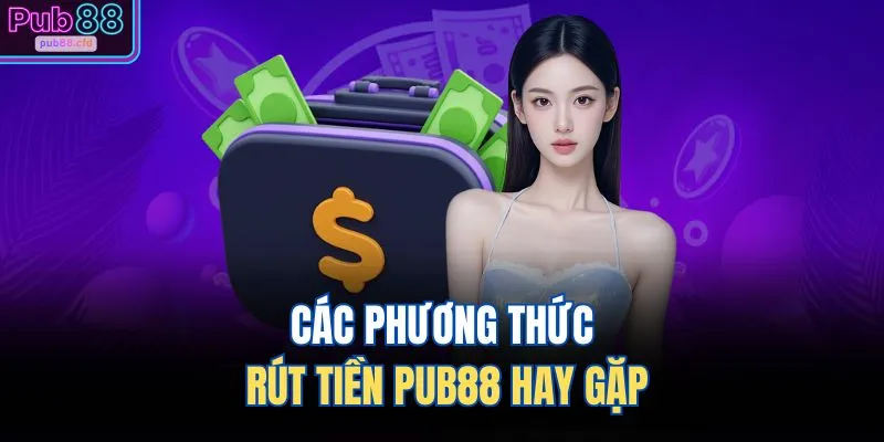 Rút Tiền PUB88 1 Các phương thức rút tiền PUB88 hay gặp