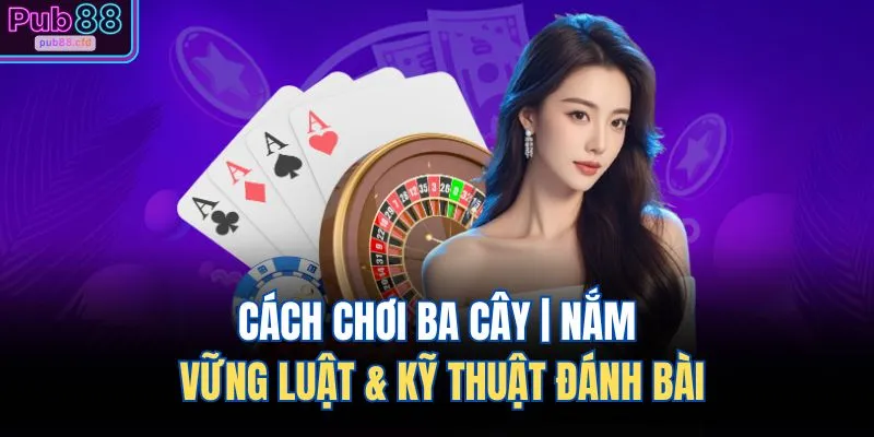 cach choi ba cay nam vung luat ky thuat danh bai