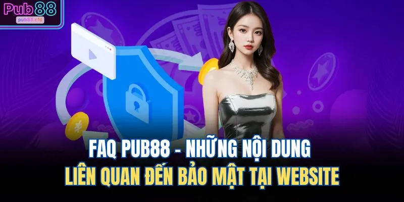 FAQ PUB88 1 FAQ PUB88 - Những nội dung liên quan đến bảo mật tại website