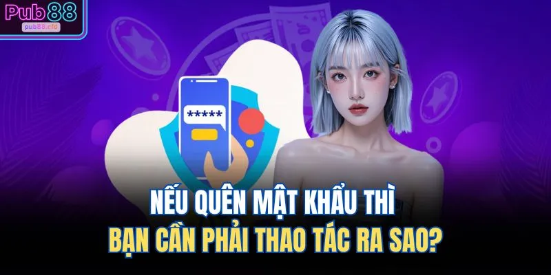 FAQ PUB88 3 Nếu quên mật khẩu thì bạn cần phải thao tác ra sao?