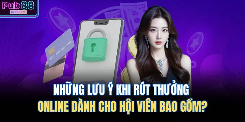 Rút Tiền PUB88 4 Những lưu ý khi rút thưởng online dành cho hội viên bao gồm?