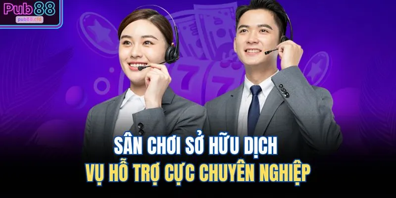 Sân chơi sở hữu dịch vụ hỗ trợ cực chuyên nghiệp