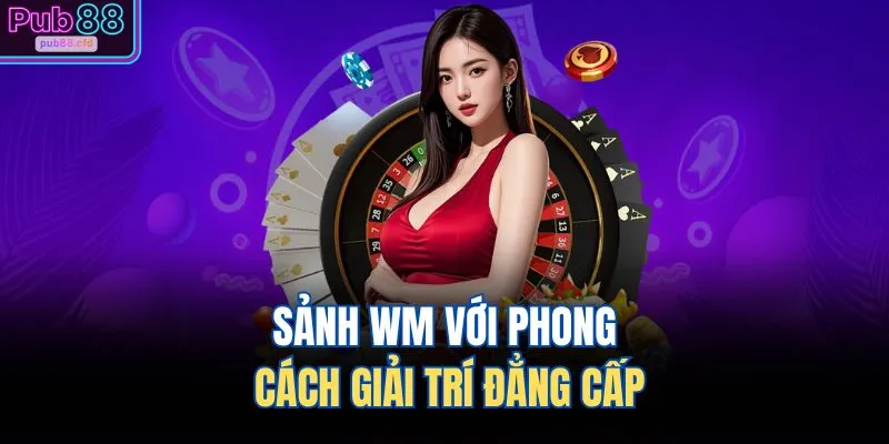 Live Casino PUB88 3 Sảnh WM với phong cách giải trí đẳng cấp