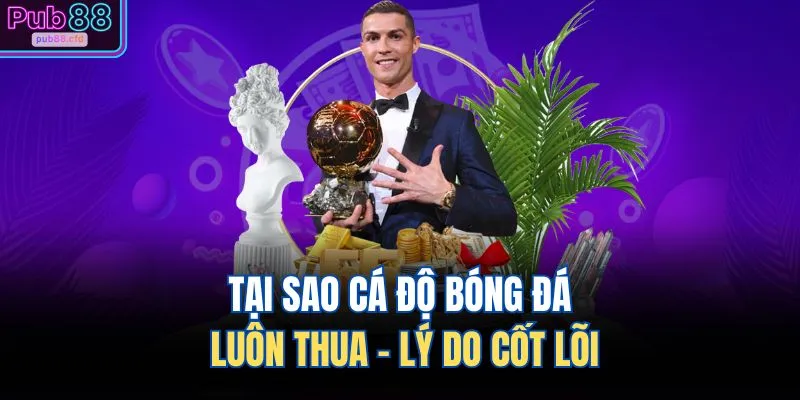 Tại sao cá độ bóng đá luôn thua - Lý do cốt lõi