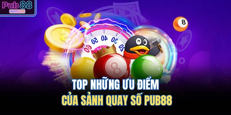 Quay Số PUB88 1 TOP những ưu điểm của sảnh quay số PUB88