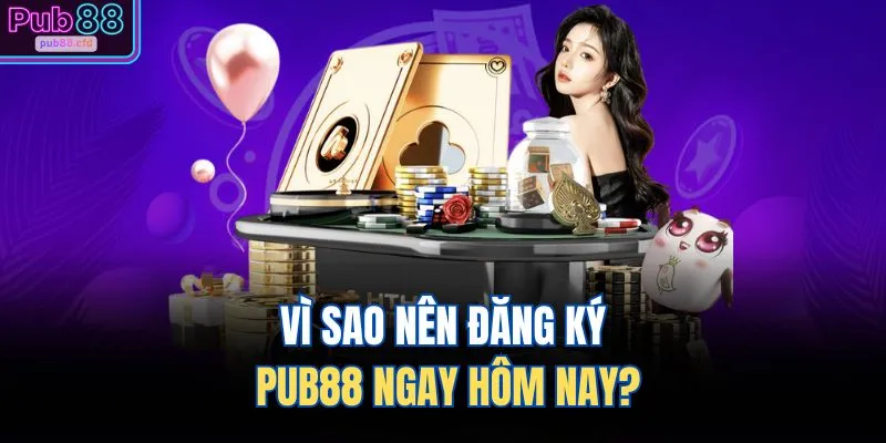 Đăng Ký PUB88 1 Vì sao nên đăng ký PUB88 ngay hôm nay?